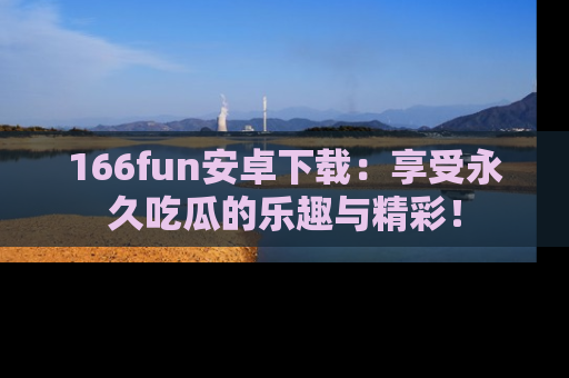 166fun安卓下载:享受永久吃瓜的乐趣与精彩!