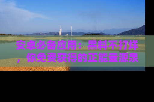 安卓必备应用：黑料不打烊，你免费获得的正能量源泉！