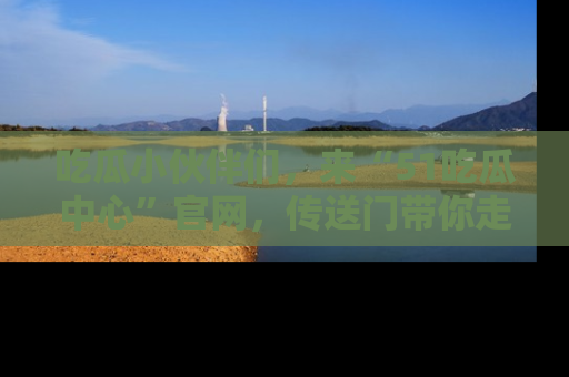 吃瓜小伙伴们，来“51吃瓜中心”官网，传送门带你走入八卦世界！