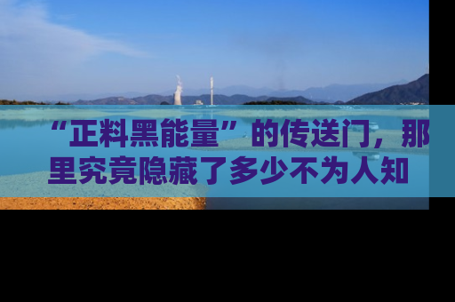 “正料黑能量”的传送门，那里究竟隐藏了多少不为人知的秘密？