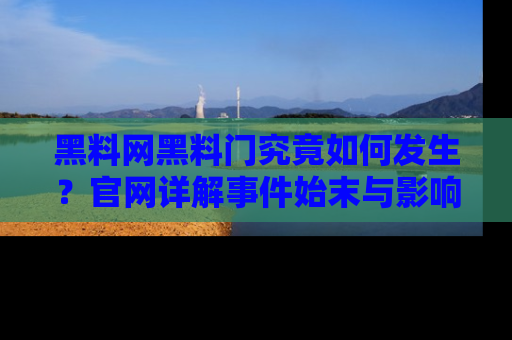 黑料网黑料门究竟如何发生？官网详解事件始末与影响
