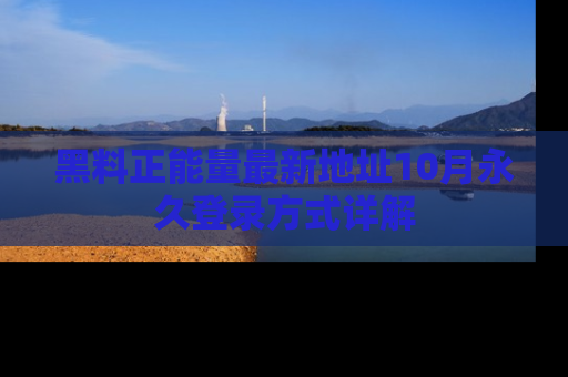 黑料正能量最新地址10月永久登录方式详解