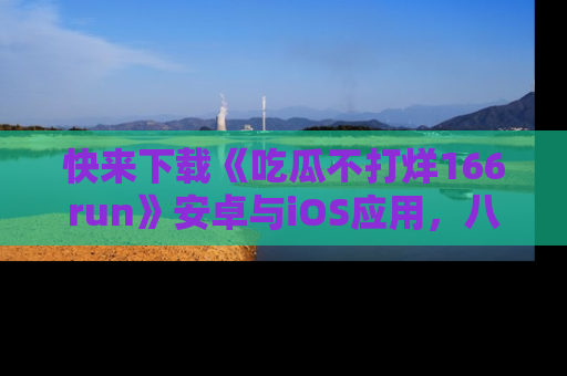 快来下载《吃瓜不打烊166run》安卓与iOS应用，八卦不断，吃瓜不停！