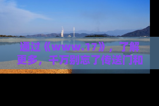 通过《www.17》，了解更多，千万别忘了传送门和链接！