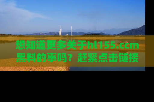 想知道更多关于hl155.ccm黑料的事吗?赶紧点击链接了解吧!